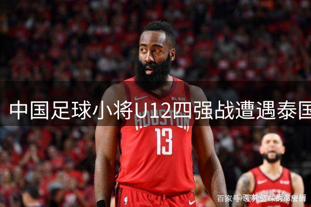 中国足球小将U12四强战遭遇泰国劲旅 1米85黑人神童成最大拦路虎