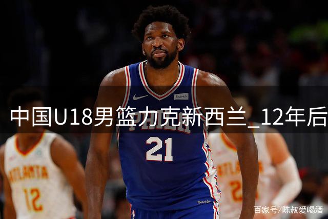 中国U18男篮力克新西兰 12年后重返亚洲杯决赛