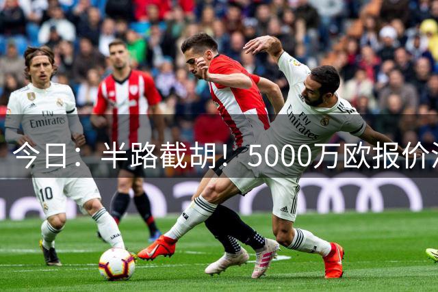今日：半路截胡！5000万欧报价浮出水面，巴萨突袭曼城，西甲双雄争夺罗德里大戏上演