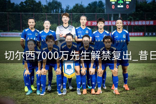 切尔西7000万先生解禁复出 昔日10号能否重获新生？