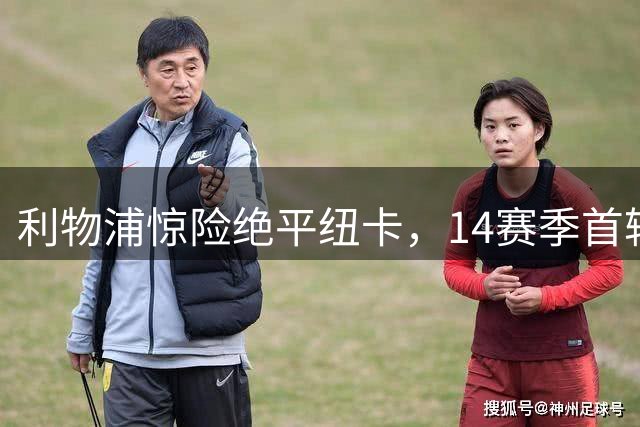 利物浦惊险绝平纽卡，14赛季首轮不败刷新纪录