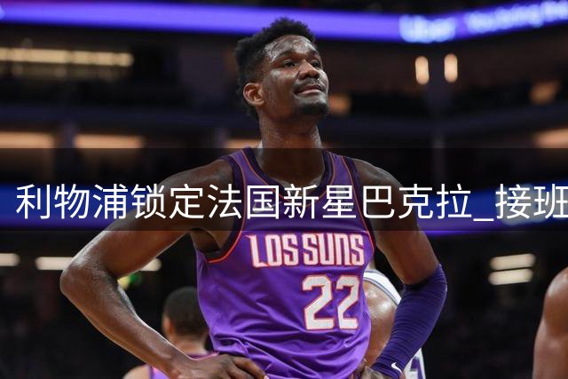 利物浦锁定法国新星巴克拉 接班萨拉赫面临巴黎强硬谈判