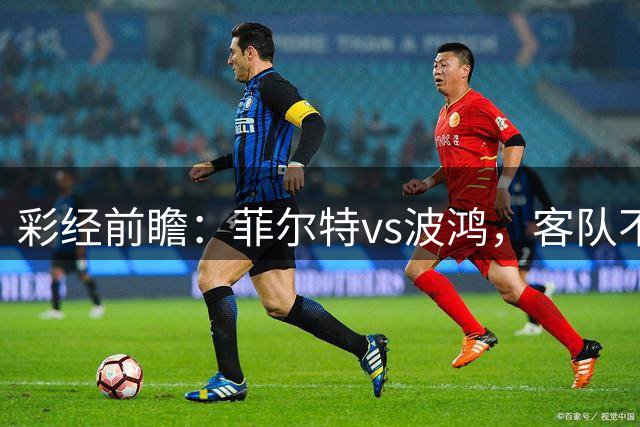 彩经前瞻：菲尔特vs波鸿，客队不败值得信任
