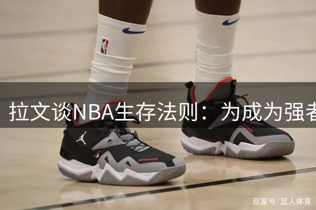 拉文谈NBA生存法则：为成为强者必须舍弃许多