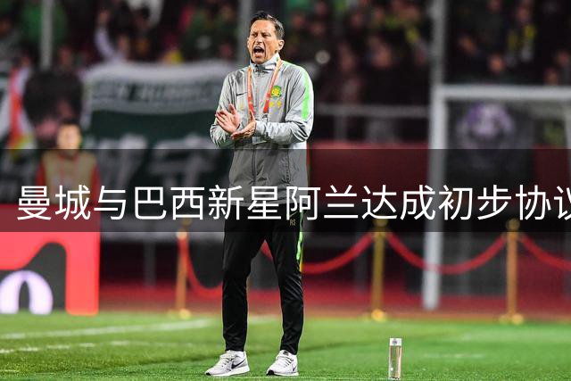 曼城与巴西新星阿兰达成初步协议 正与帕尔梅拉斯商谈转会事宜