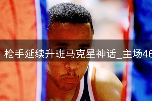 枪手延续升班马克星神话 主场46战保持不败