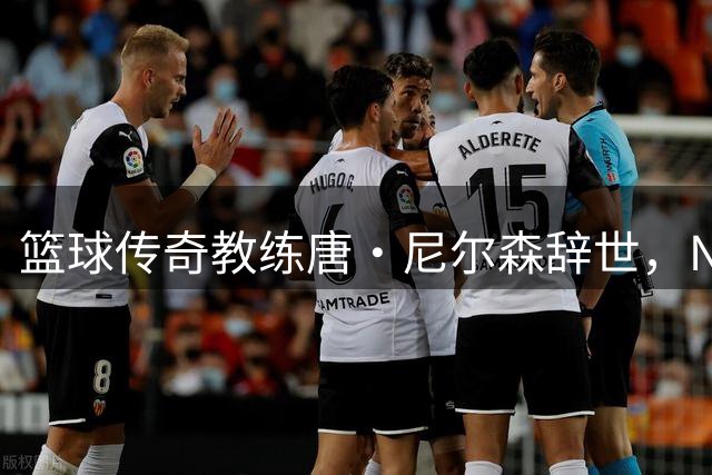 篮球传奇教练唐·尼尔森辞世，NBA历史性人物陨落