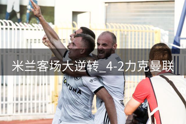 米兰客场大逆转 4-2力克曼联