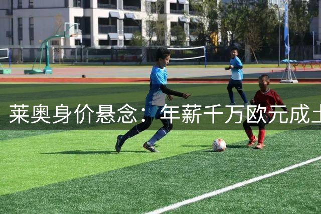 莱奥身价悬念：年薪千万欧元成土超转会关键障碍