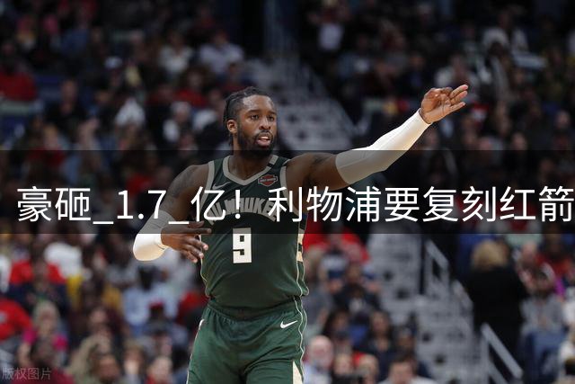 豪砸 1.7 亿！利物浦要复刻红箭三侠！同时瞄准新萨拉赫 + 新马内