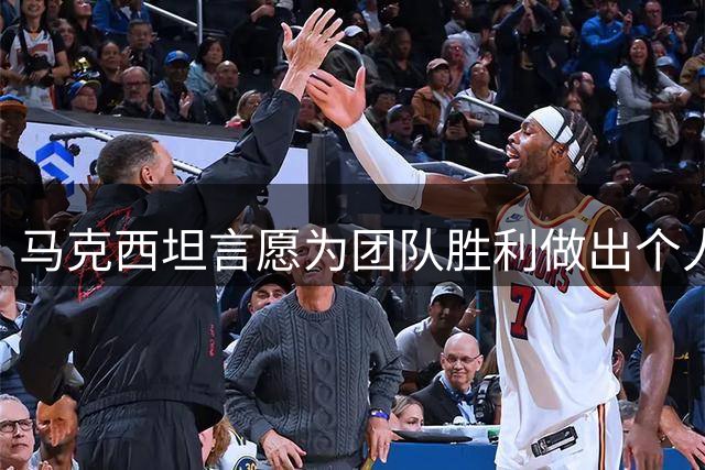 马克西坦言愿为团队胜利做出个人调整