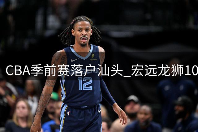 CBA季前赛落户汕头 宏远龙狮10月对决