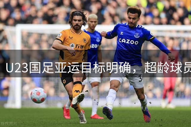 U23国足亚运目标明确，超龄球员关键战役启用